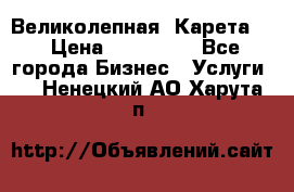 Великолепная  Карета   › Цена ­ 300 000 - Все города Бизнес » Услуги   . Ненецкий АО,Харута п.